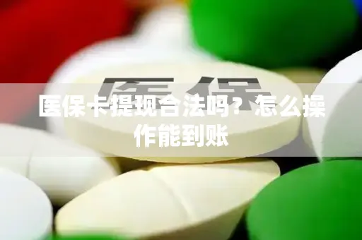 医保卡提现合法吗？怎么操作能到账
